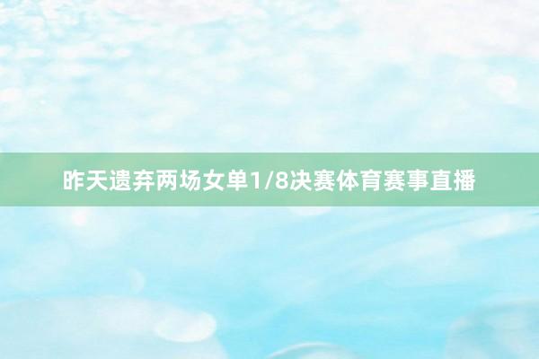 昨天遗弃两场女单1/8决赛体育赛事直播