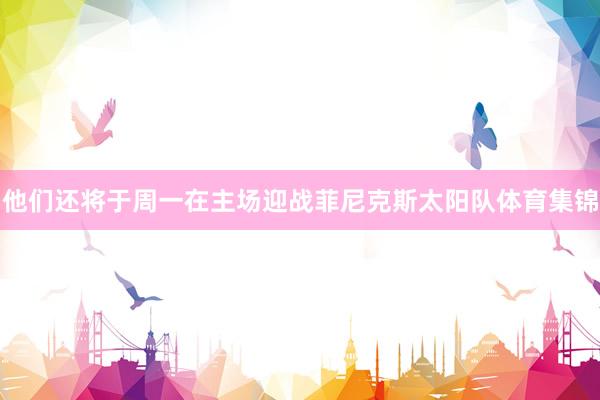 他们还将于周一在主场迎战菲尼克斯太阳队体育集锦