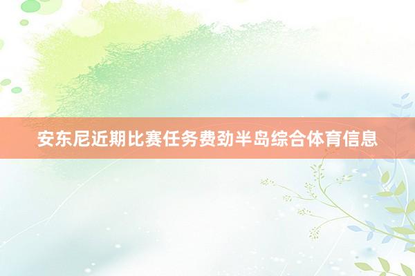 安东尼近期比赛任务费劲半岛综合体育信息