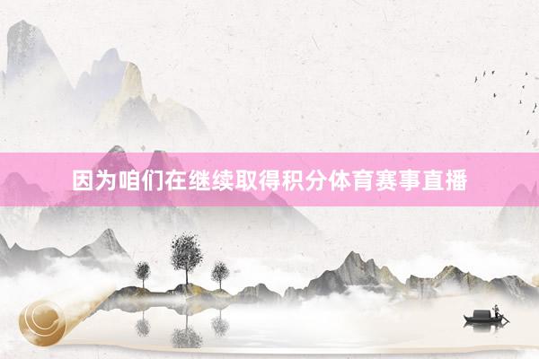 因为咱们在继续取得积分体育赛事直播