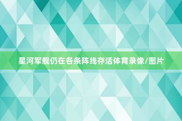 星河军舰仍在各条阵线存活体育录像/图片