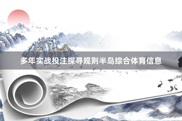 多年实战投注探寻规则半岛综合体育信息