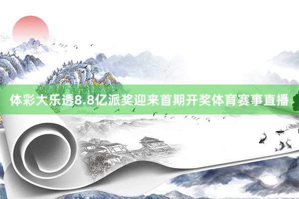 体彩大乐透8.8亿派奖迎来首期开奖体育赛事直播