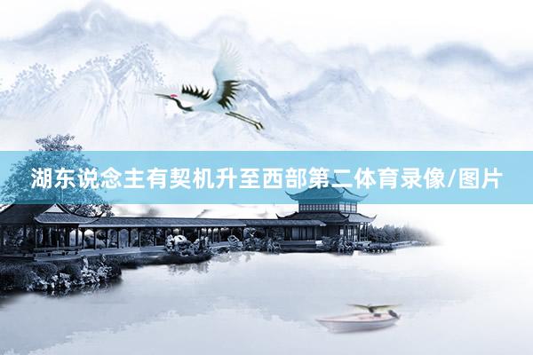 湖东说念主有契机升至西部第二体育录像/图片