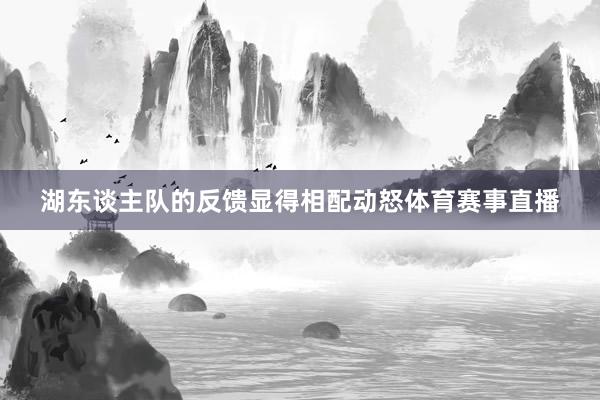 湖东谈主队的反馈显得相配动怒体育赛事直播