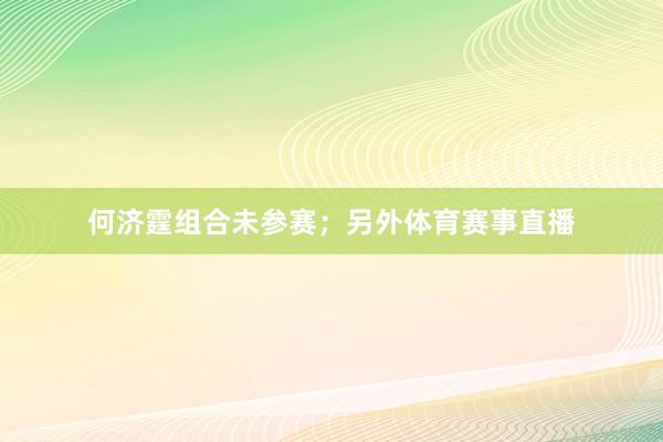 何济霆组合未参赛；另外体育赛事直播