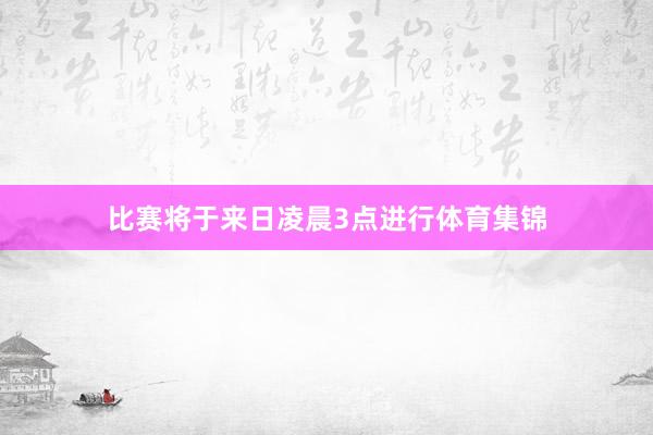 比赛将于来日凌晨3点进行体育集锦