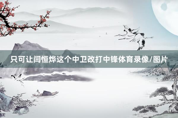 只可让闫恒烨这个中卫改打中锋体育录像/图片