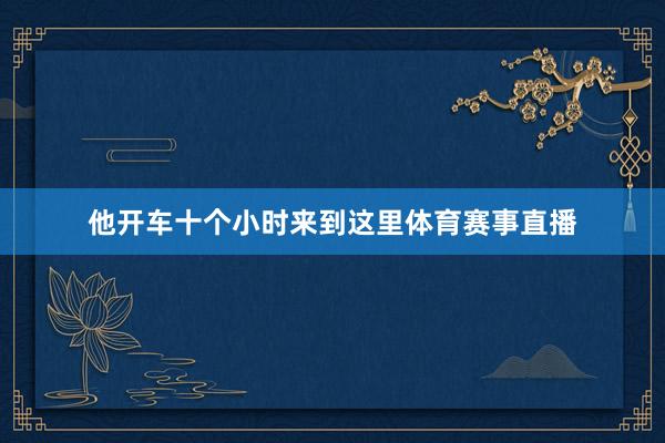 他开车十个小时来到这里体育赛事直播