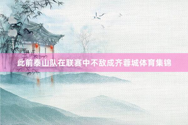 此前泰山队在联赛中不敌成齐蓉城体育集锦