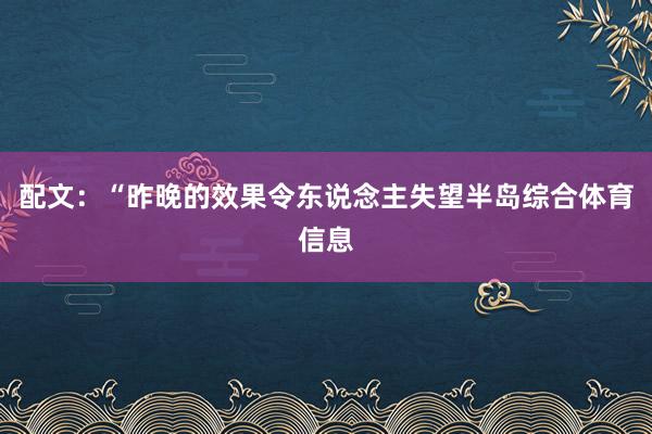 配文：“昨晚的效果令东说念主失望半岛综合体育信息