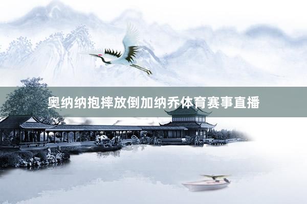 奥纳纳抱摔放倒加纳乔体育赛事直播