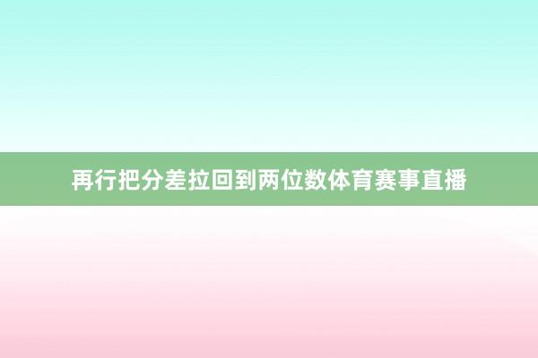 再行把分差拉回到两位数体育赛事直播