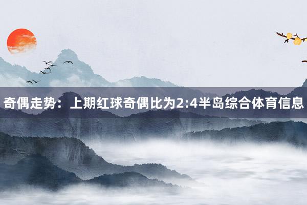 奇偶走势：上期红球奇偶比为2:4半岛综合体育信息