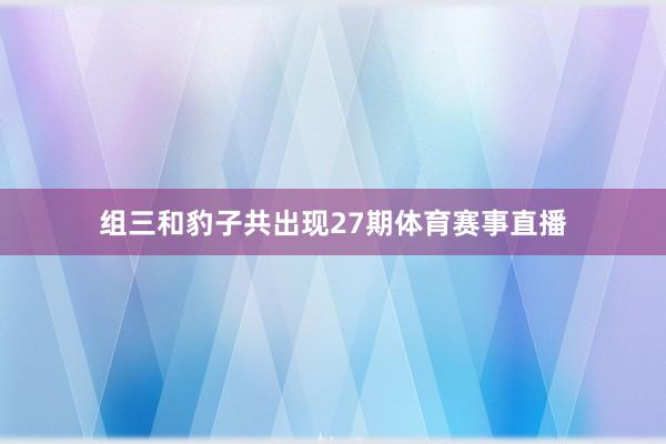 组三和豹子共出现27期体育赛事直播