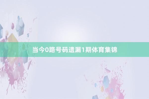 当今0路号码遗漏1期体育集锦