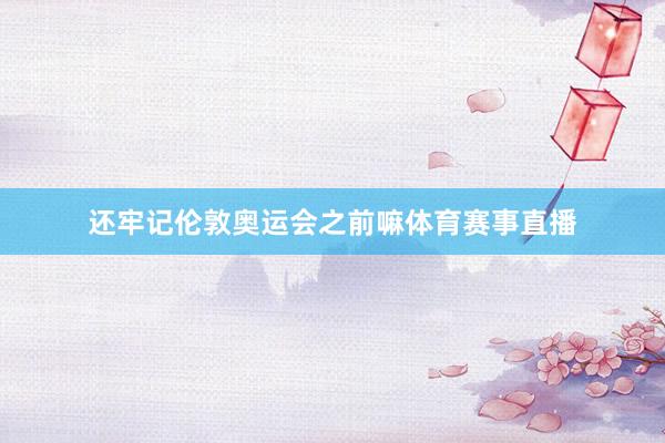 还牢记伦敦奥运会之前嘛体育赛事直播
