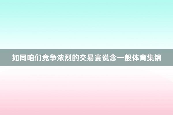 如同咱们竞争浓烈的交易赛说念一般体育集锦