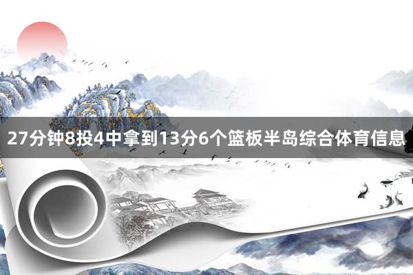 27分钟8投4中拿到13分6个篮板半岛综合体育信息