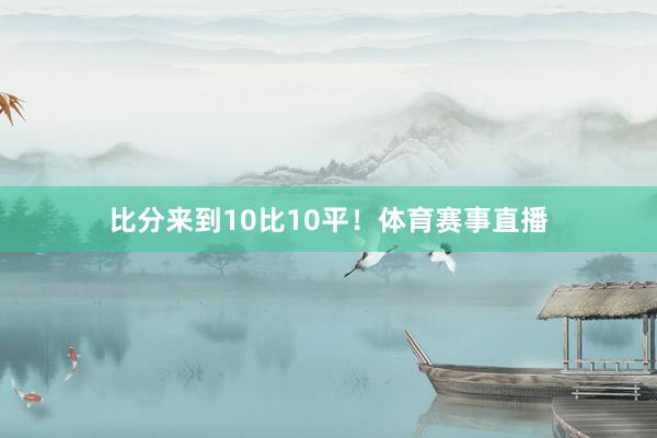 比分来到10比10平！体育赛事直播