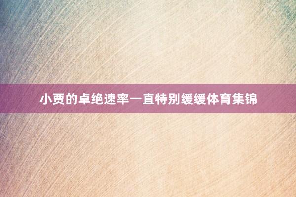 小贾的卓绝速率一直特别缓缓体育集锦