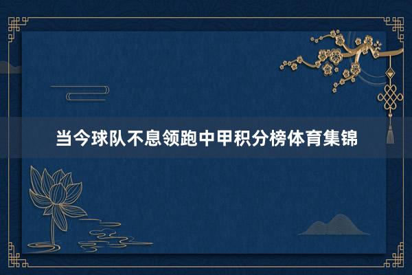 当今球队不息领跑中甲积分榜体育集锦