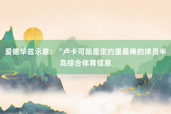 爱德华兹示意：“卢卡可能是定约里最棒的球员半岛综合体育信息