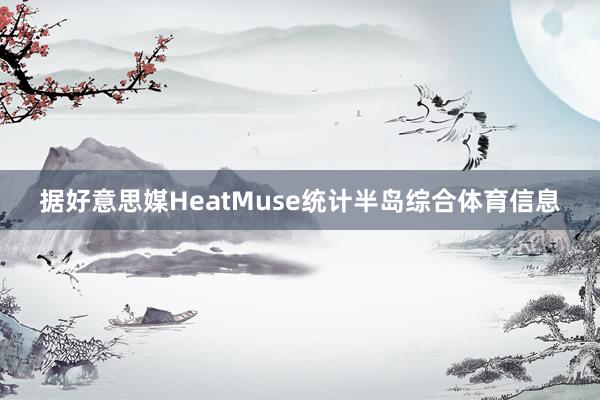 据好意思媒HeatMuse统计半岛综合体育信息
