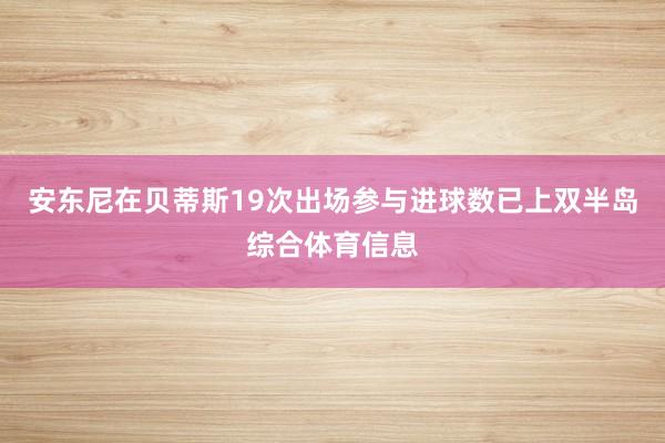 安东尼在贝蒂斯19次出场参与进球数已上双半岛综合体育信息
