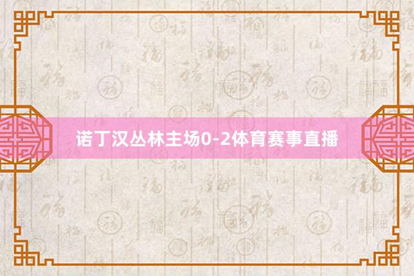 诺丁汉丛林主场0-2体育赛事直播