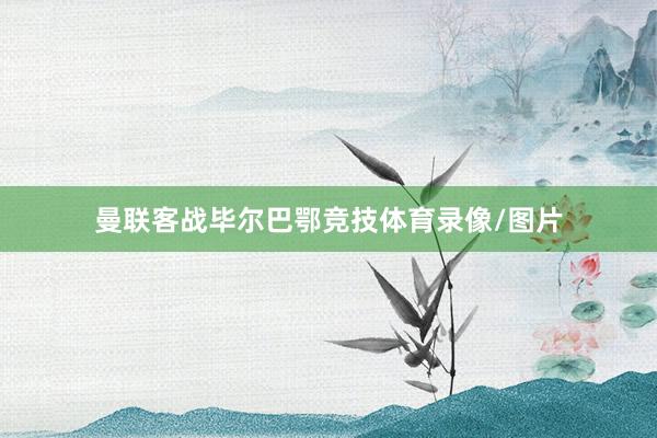 曼联客战毕尔巴鄂竞技体育录像/图片