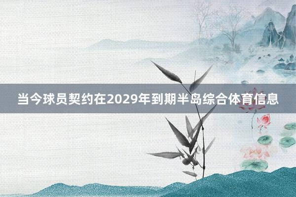当今球员契约在2029年到期半岛综合体育信息