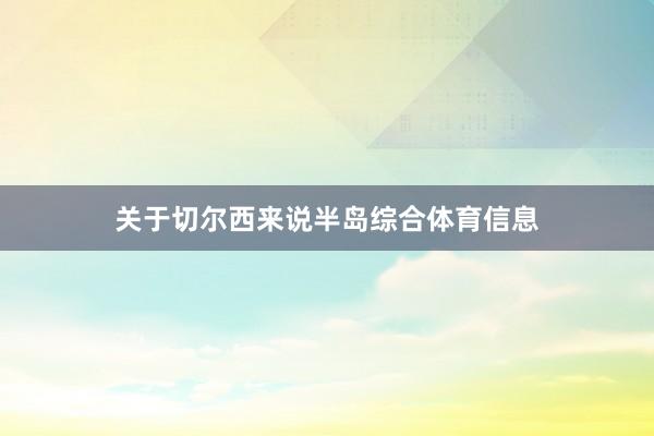 　　关于切尔西来说半岛综合体育信息
