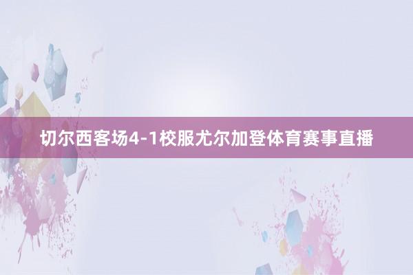 切尔西客场4-1校服尤尔加登体育赛事直播