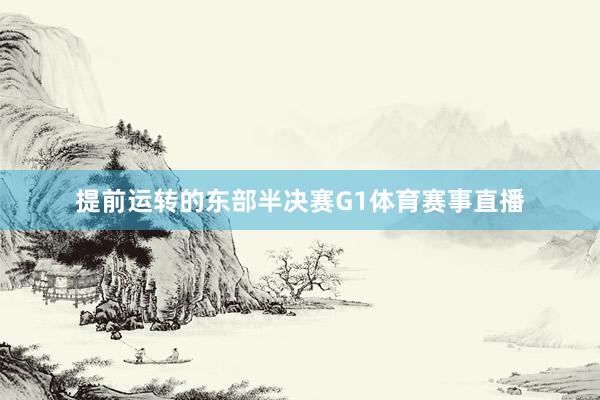 提前运转的东部半决赛G1体育赛事直播