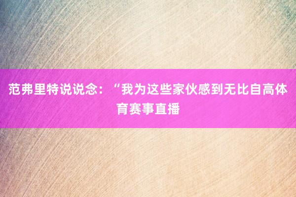 范弗里特说说念：“我为这些家伙感到无比自高体育赛事直播