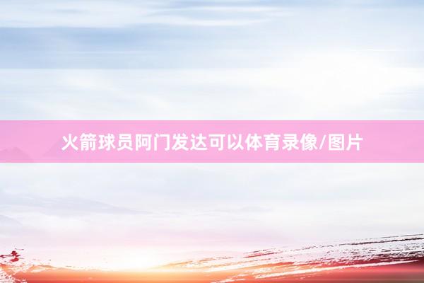 火箭球员阿门发达可以体育录像/图片