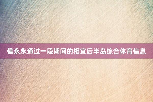 侯永永通过一段期间的相宜后半岛综合体育信息