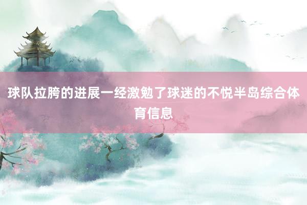 球队拉胯的进展一经激勉了球迷的不悦半岛综合体育信息