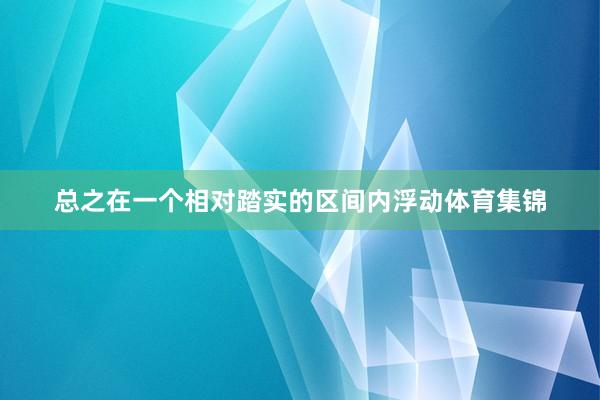 总之在一个相对踏实的区间内浮动体育集锦