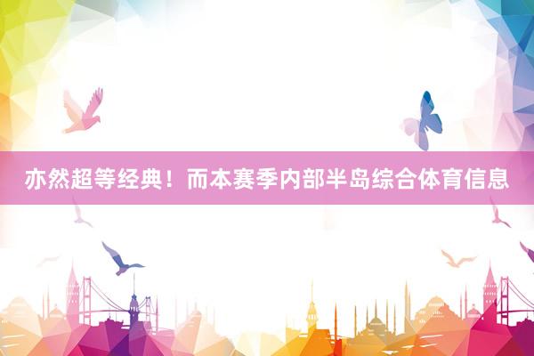 亦然超等经典！而本赛季内部半岛综合体育信息