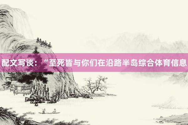 配文写谈：“至死皆与你们在沿路半岛综合体育信息