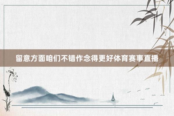 留意方面咱们不错作念得更好体育赛事直播