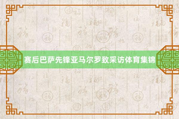 赛后巴萨先锋亚马尔罗致采访体育集锦