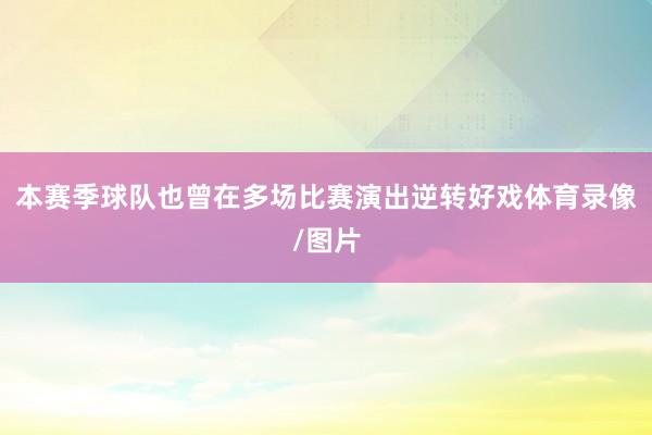 本赛季球队也曾在多场比赛演出逆转好戏体育录像/图片