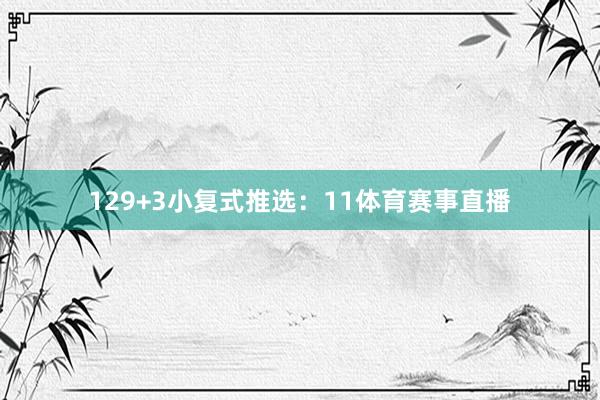 12　　9+3小复式推选：　　11体育赛事直播