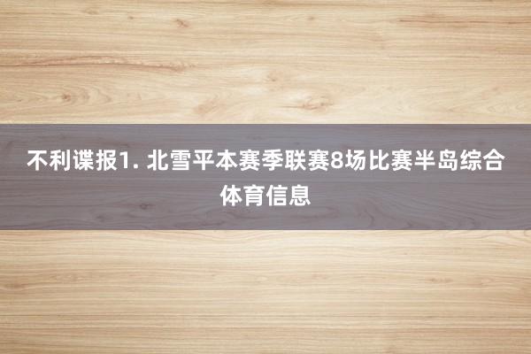 不利谍报　　1. 北雪平本赛季联赛8场比赛半岛综合体育信息