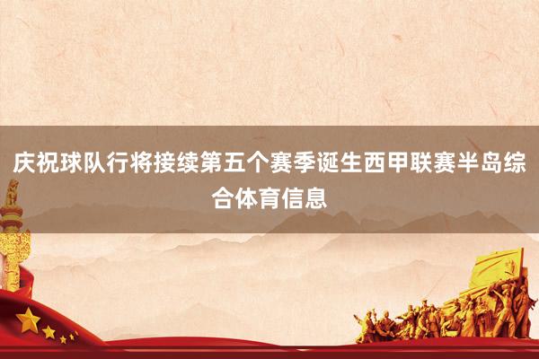 庆祝球队行将接续第五个赛季诞生西甲联赛半岛综合体育信息