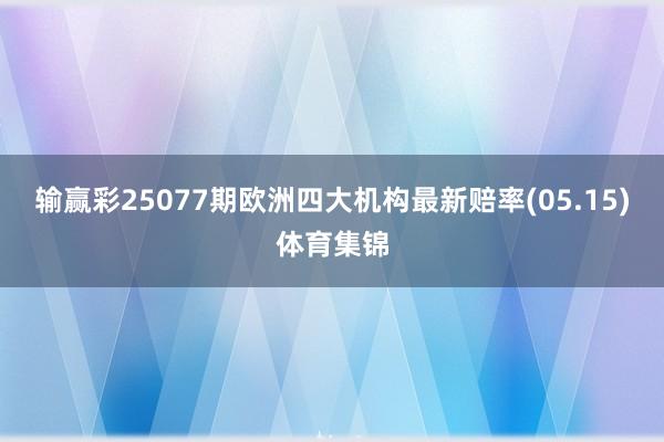 输赢彩25077期欧洲四大机构最新赔率(05.15)体育集锦