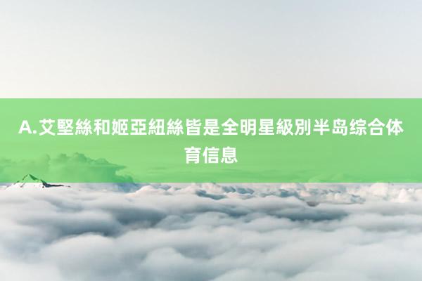 A.艾堅絲和姬亞紐絲皆是全明星級別半岛综合体育信息